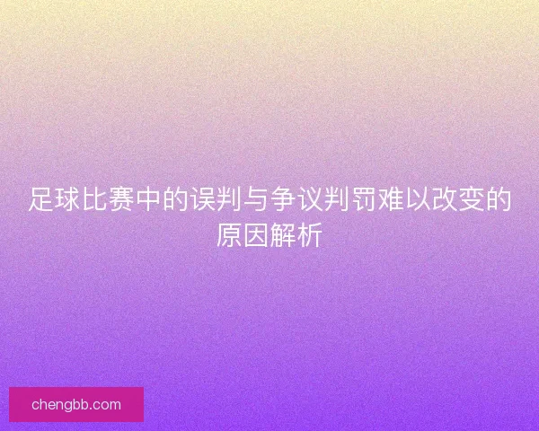 足球比赛中的误判与争议判罚难以改变的原因解析
